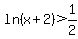 ln%28x%2B2%29+%3E+1%2F2