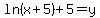 ln%28x%2B5%29%2B5=+y+