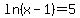 ln%28x-1%29=5