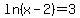 ln%28x-2%29+=+3