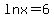 ln+x=6