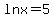 ln+x+=+5