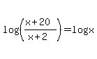 log%28%28%28x%2B20%29%2F%28x%2B2%29%29%29+=+logx