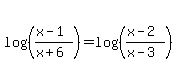 log%28%28%28x-1%29%2F%28x%2B6%29%29%29+=+log%28%28%28x-2%29%2F%28x-3%29%29%29
