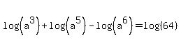 log%28%28+a%5E3%29%29%2B+log%28%28a%5E5%29%29+-+log%28%28a%5E6%29%29+=log%28%2864%29%29