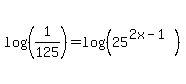 log%28%281%2F125%29%29+=+log%28%2825%5E%282x-1%29%29%29