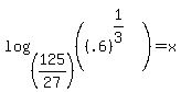 log%28%28125%2F27%29%2C%28%28.6%29%5E%281%2F3%29%29%29+=+x+