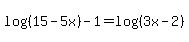 log%28%2815-5x%29%29-1=+log%28%283x-2%29%29