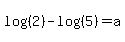 log%28%282%29%29+-+log%28%285%29%29+=+a