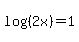 log%28%282x%29%29=1