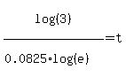 log%28%283%29%29%2F%280.0825%2Alog%28%28e%29%29%29+=+t