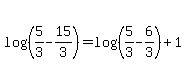 log%28%285%2F3-15%2F3%29%29+=+log%28%285%2F3-6%2F3%29%29+%2B+1