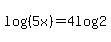 log%28%285x%29%29=4log%282%29