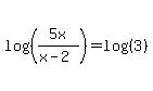 log%28%285x%2F%28x-2%29%29%29=log%28%283%29%29