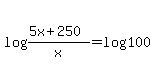 log%28%285x+%2B+250%29%2Fx%29+=+log100