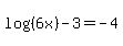 log%28%286x%29%29+-+3+=-4