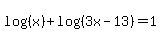 log%28%28x%29%29+%2B+log%28%283x-13%29%29+=+1