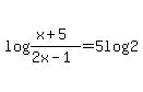 log%28%28x%2B5%29%2F%282x-1%29%29=5log%282%29