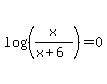 log%28%28x%2F%28x%2B6%29%29%29=0