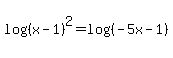 log%28%28x+-+1%29%29%5E2+=+log%28%28-+5x+-+1%29%29