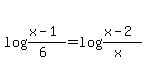 log%28%28x-1%29%2F%286%29%29=log%28%28x-2%29%2F%28x%29%29