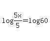 log%28+5x%2F5%29+=+log+%2860%29