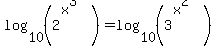 log%2810%2C%282%5E%28x%5E3%29%29%29=log%2810%2C%283%5E%28x%5E2%29%29%29