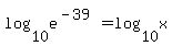 log%2810%2Ce%5E%28-39%29%29=log%2810%2Cx%29