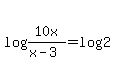 log%2810x%2F%28x-3%29%29=log%282%29