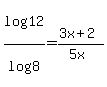 log%2812%29+%2F+log%288%29+=+%283x+%2B+2%29+%2F+%285x%29