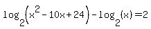 log%282%2C%28x%5E2-10x%2B24%29%29+-+log%28+2%2C+%28x%29+%29+=2