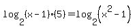 log%282%2C%28x-1%29%285%29%29=log%282%2C%28x%5E2-1%29%29