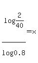 log%282%2F40%29%2Flog%280.8%29+=+x