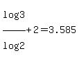 log%283%29%2Flog%282%29%2B2=3.585