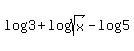 log%283%29+%2Blog%28sqrt%28x%29%29-log%285%29