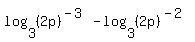 log%283%2C%282p%29%5E%28-3%29%29+-+log%283%2C%282p%29%5E%28-2%29%29