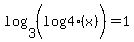 log%283%2C%28log%284%28x%29%29%29%29+=+1