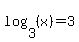 log%283%2C%28x%29%29=3