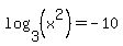 log%283%2C%28x%5E2%29%29=-10