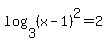 log%283%2C%28x-1%29%5E2+%29=2