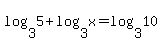 log%283%2C5%29%2Blog%283%2C+x%29=+log%283%2C+10%29