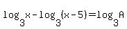 log%283%2Cx%29-log%283%2C%28x-5%29%29=log%283%2CA%29