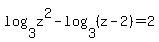 log%283%2Cz%5E2%29+-+log%283%2C%28z-2%29%29+=+2