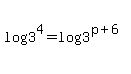log%283%5E4%29=log%283%5E%28p%2B6%29%29