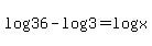 log%2836%29-log%283%29=log%28x%29