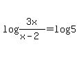 log%283x%2F%28x-2%29%29+=+log%285%29