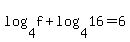 log%284%2Cf%29+%2B+log%284%2C16%29+=6