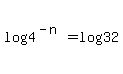 log%284%5E%28-n%29%29+=+log%2832%29