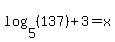log%285%2C%28137%29%29%2B3=x