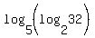 log%285%2C%28log%282%2C32%29%29%29